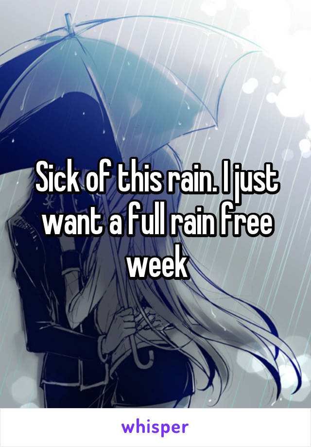Sick of this rain. I just want a full rain free week