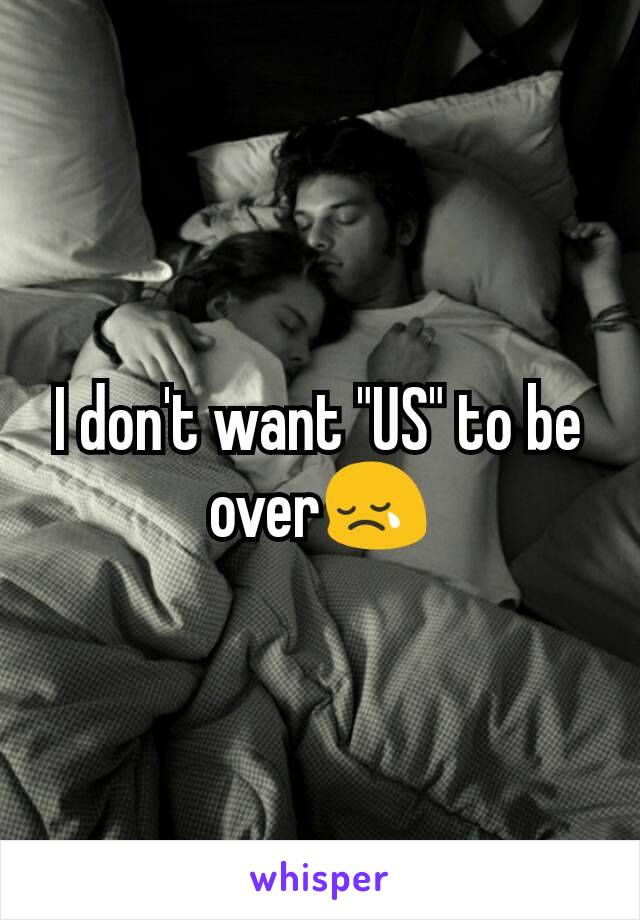 I don't want "US" to be over😢