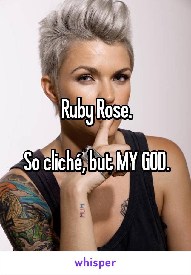 Ruby Rose.

So cliché, but MY GOD.