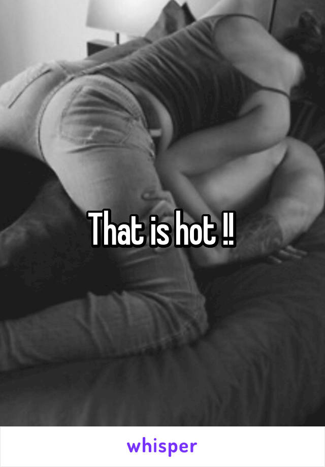 That is hot !! 