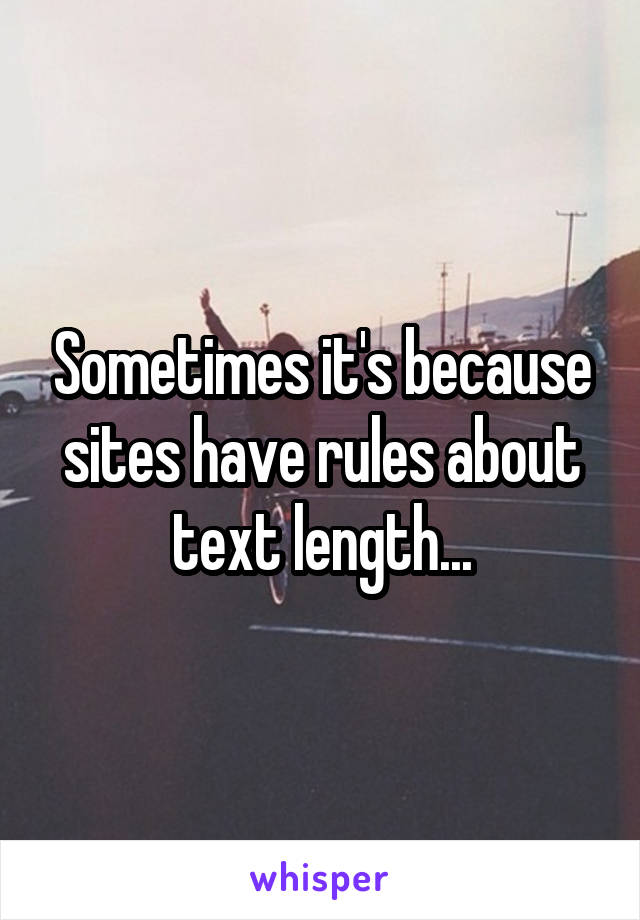 Sometimes it's because sites have rules about text length...