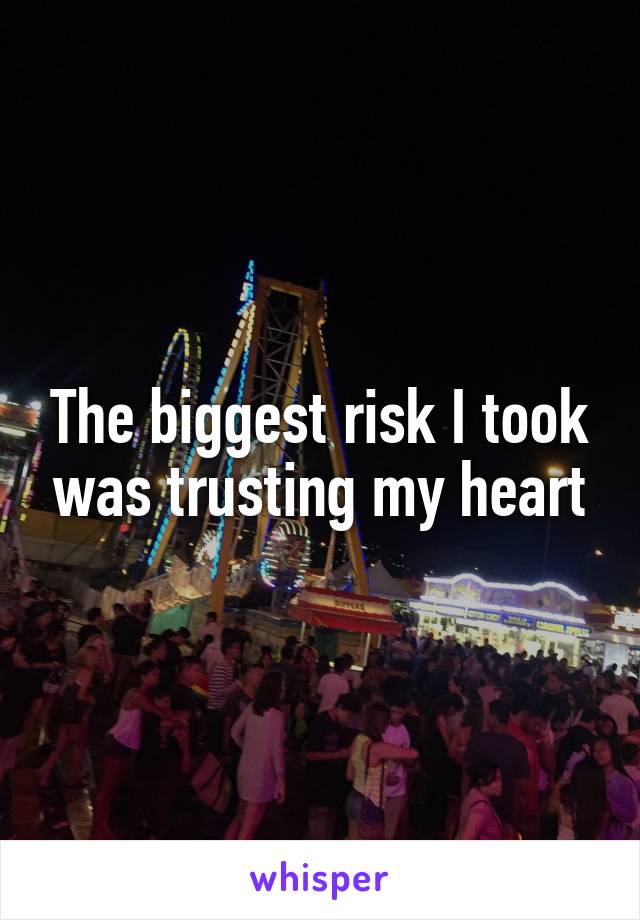 The biggest risk I took was trusting my heart