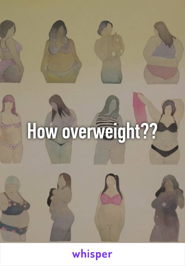 How overweight??