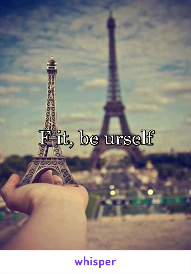 F it, be urself