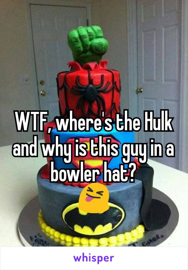 WTF, where's the Hulk and why is this guy in a bowler hat?
😝