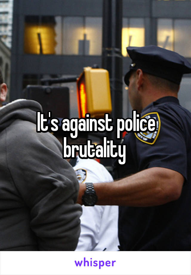 It's against police brutality 