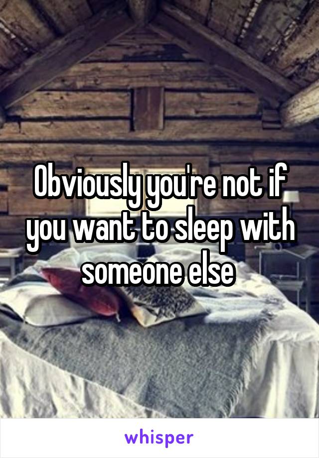 Obviously you're not if you want to sleep with someone else 