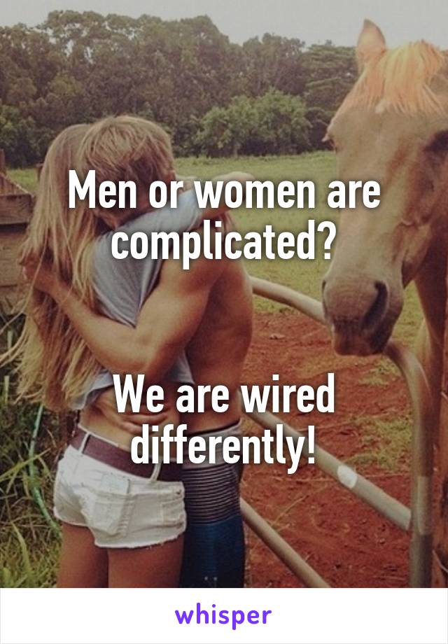 Men or women are complicated?


We are wired differently!