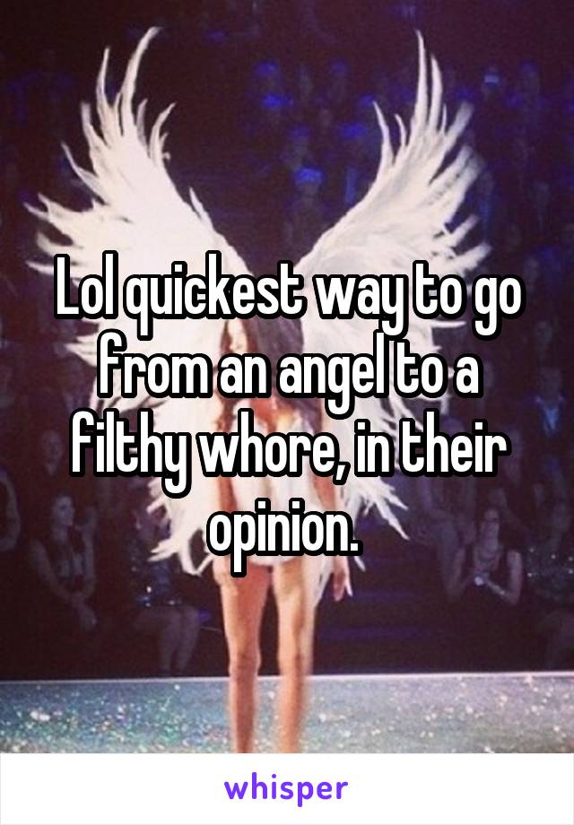 Lol quickest way to go from an angel to a filthy whore, in their opinion. 