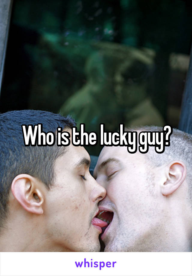 Who is the lucky guy?