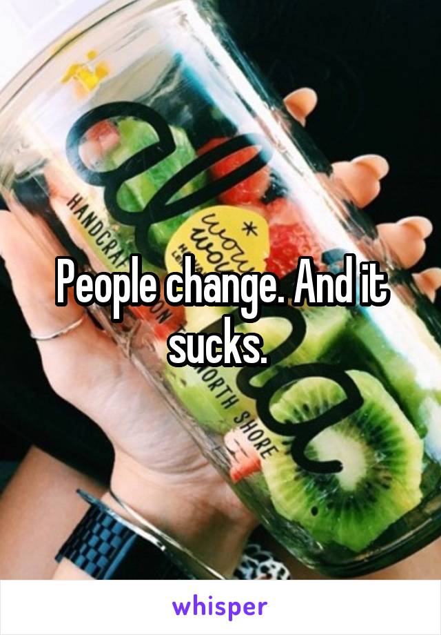 People change. And it sucks. 