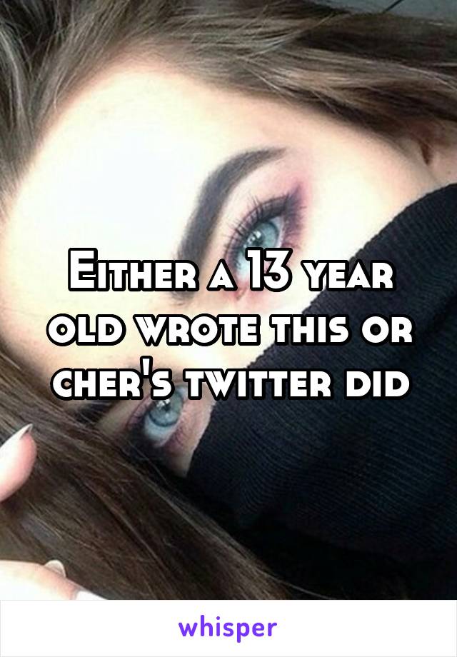 Either a 13 year old wrote this or cher's twitter did