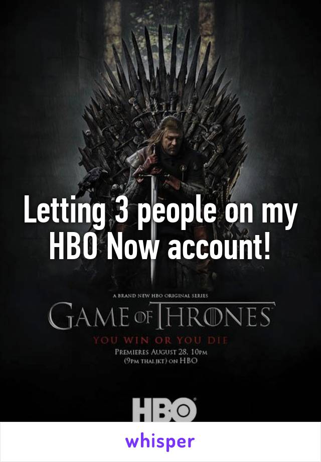 Letting 3 people on my HBO Now account!