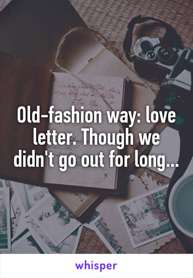 Old-fashion way: love letter. Though we didn't go out for long...