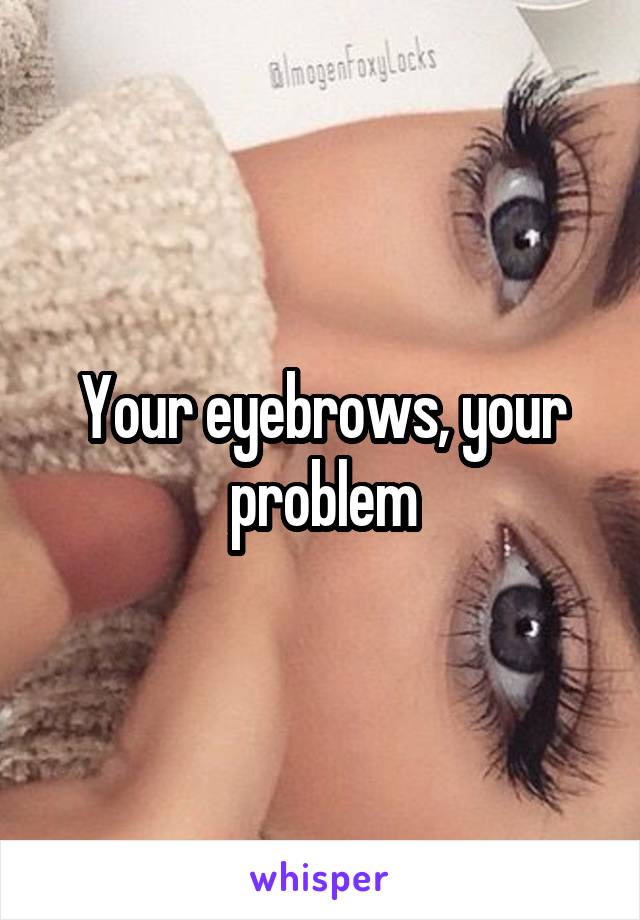 Your eyebrows, your problem
