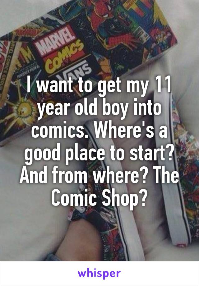 I want to get my 11 year old boy into comics. Where's a good place to start?
And from where? The Comic Shop?