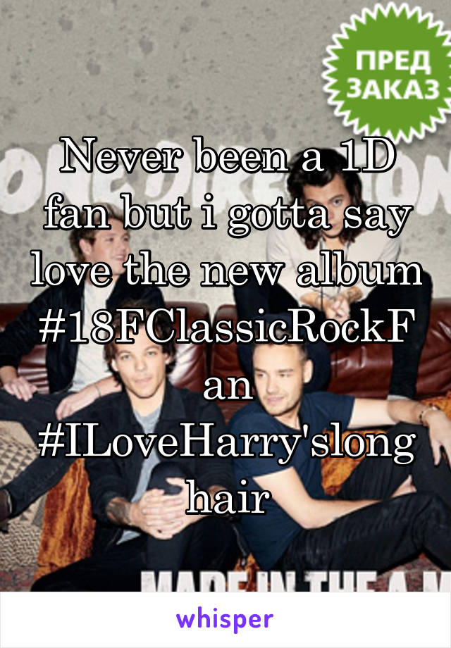 Never been a 1D fan but i gotta say love the new album
#18FClassicRockFan
#ILoveHarry'slonghair