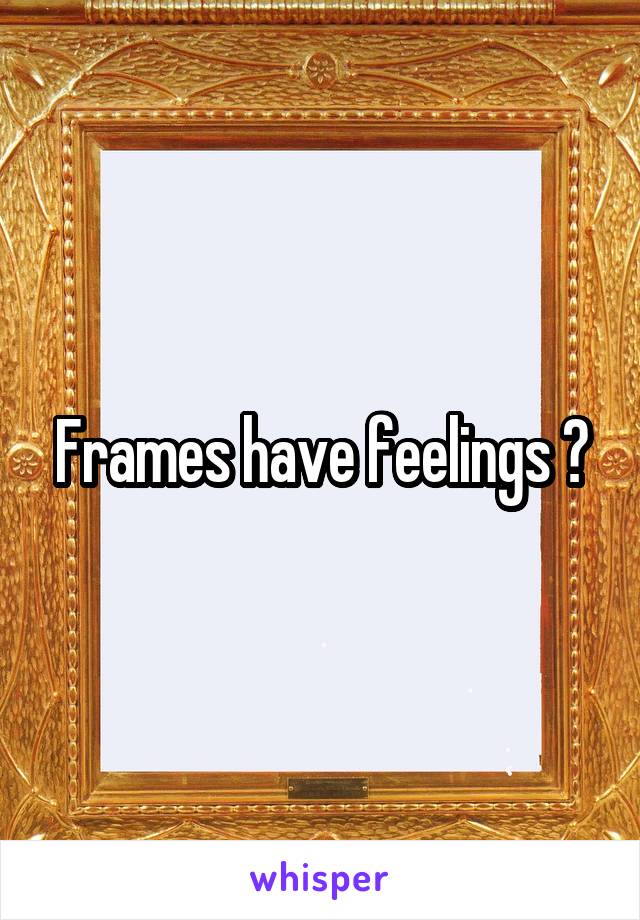Frames have feelings ?