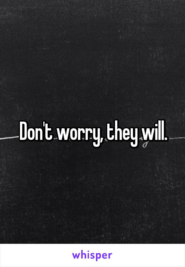 Don't worry, they will.