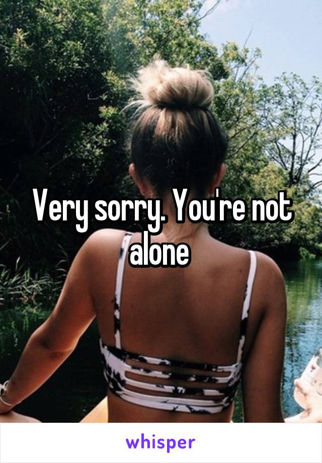 Very sorry. You're not alone 