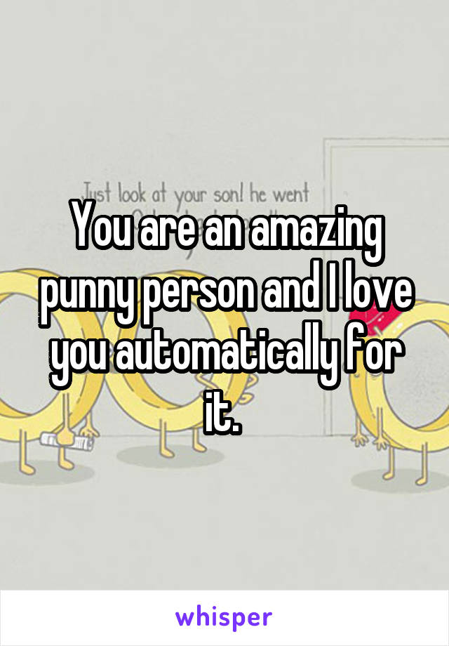 You are an amazing punny person and I love you automatically for it. 