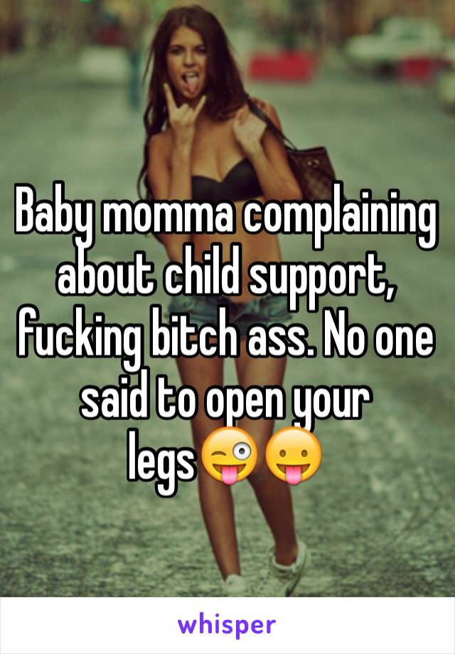 Baby momma complaining about child support, fucking bitch ass. No one said to open your legs😜😛