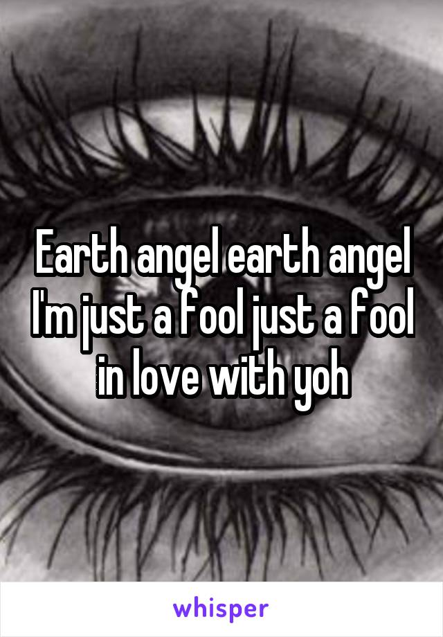 Earth angel earth angel I'm just a fool just a fool in love with yoh