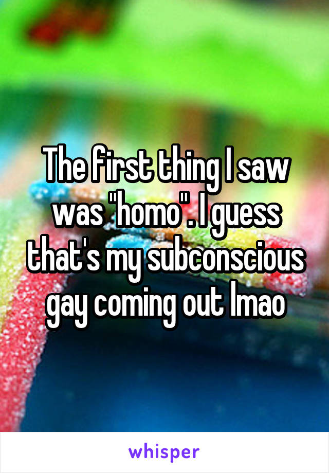 The first thing I saw was "homo". I guess that's my subconscious gay coming out lmao