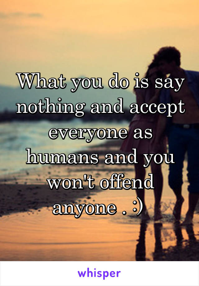 What you do is say nothing and accept everyone as humans and you won't offend anyone . :) 