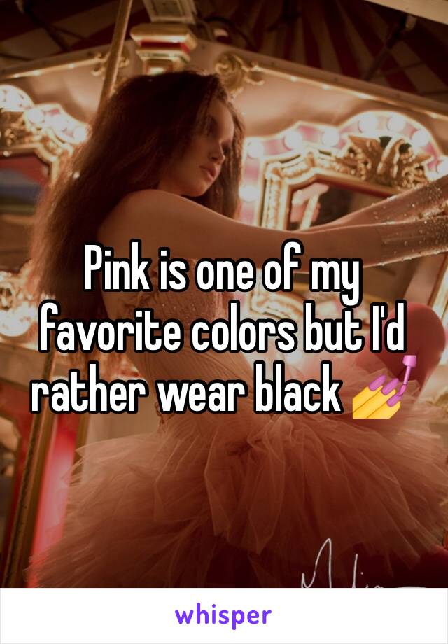 Pink is one of my favorite colors but I'd rather wear black 💅