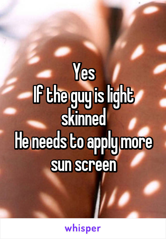 Yes
If the guy is light skinned
He needs to apply more sun screen