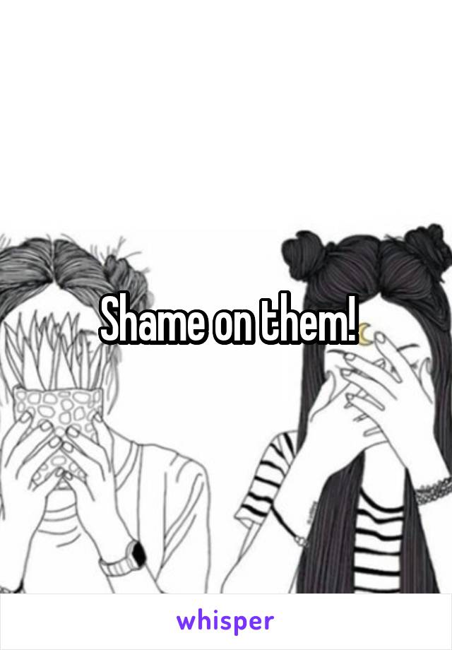 Shame on them!