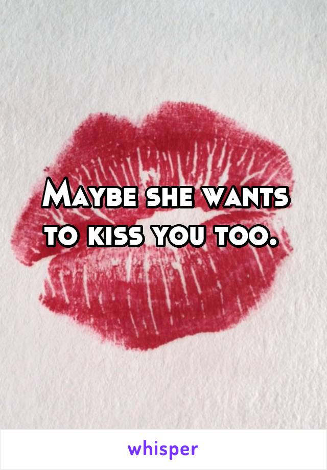 Maybe she wants to kiss you too. 
