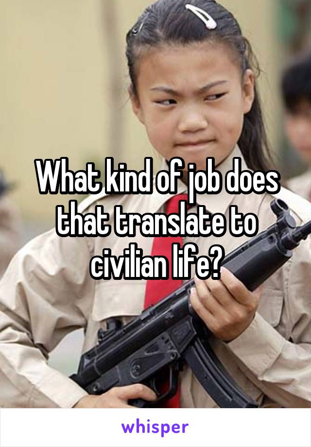 What kind of job does that translate to civilian life?