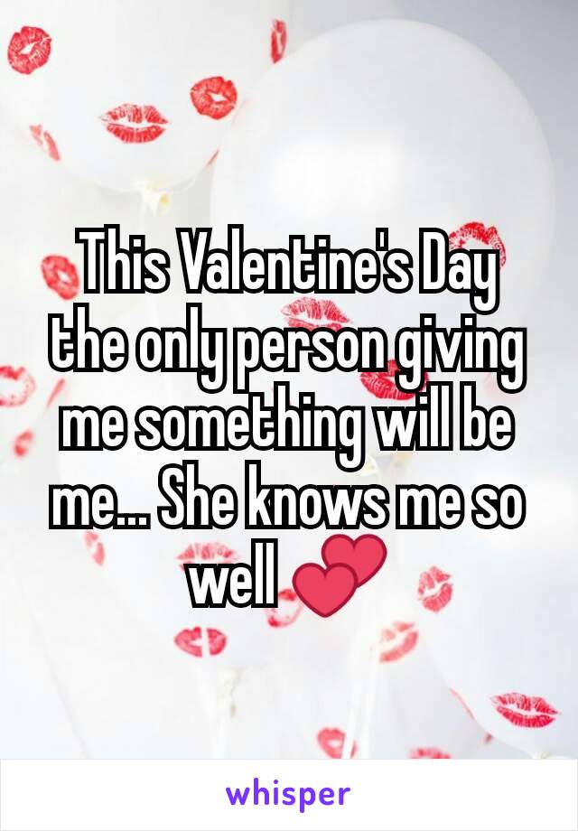 This Valentine's Day the only person giving me something will be me... She knows me so well 💕