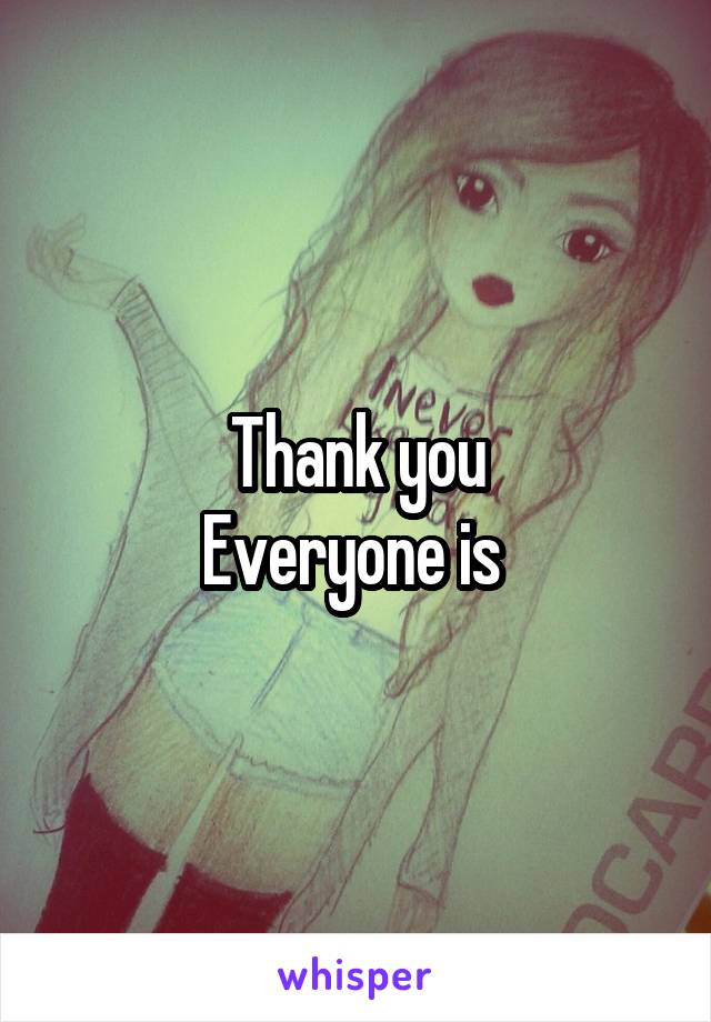 Thank you
Everyone is 