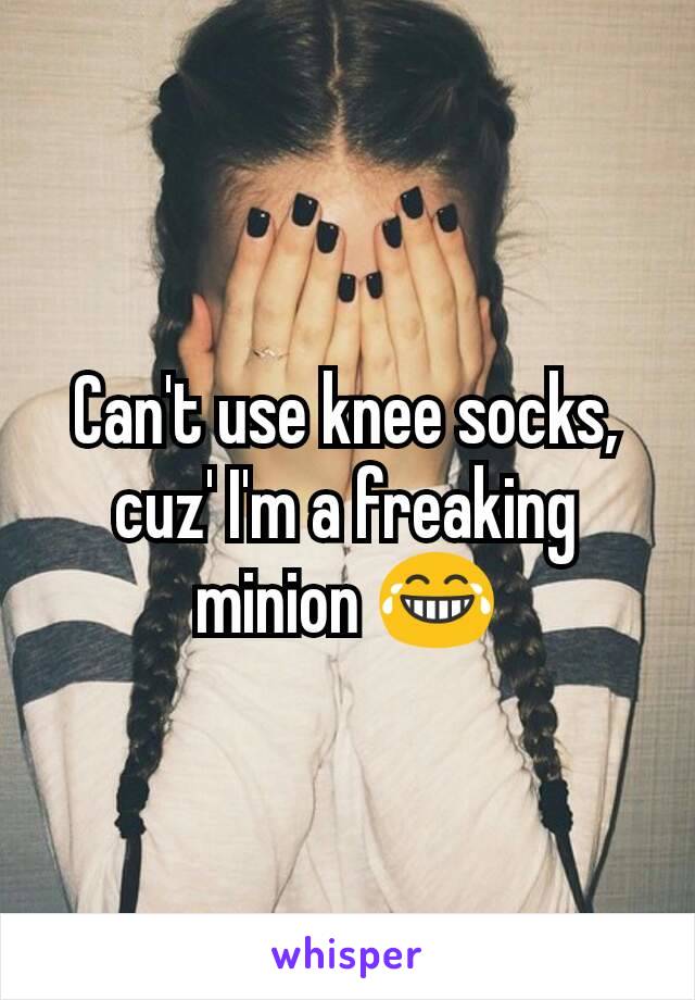 Can't use knee socks, cuz' I'm a freaking minion 😂