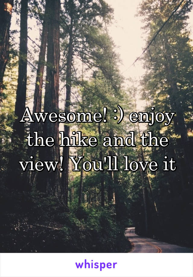 Awesome! :) enjoy the hike and the view! You'll love it