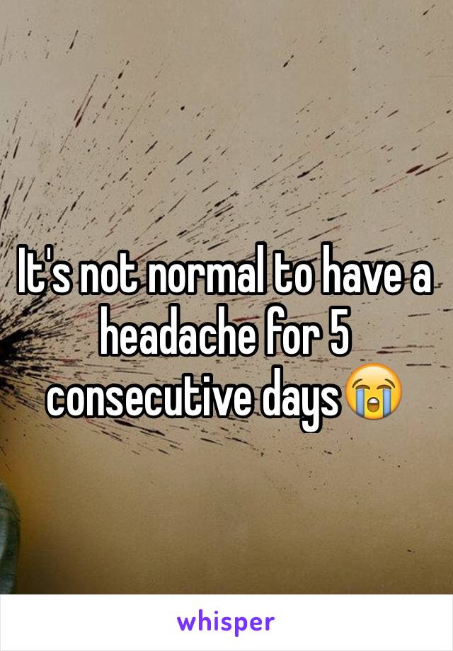 It's not normal to have a headache for 5 consecutive days😭