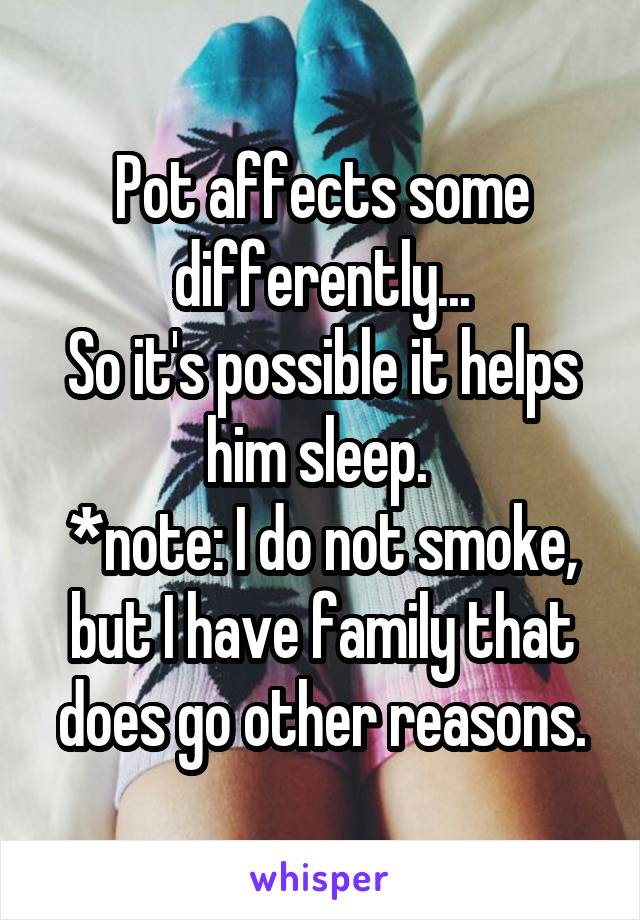 Pot affects some differently...
So it's possible it helps him sleep. 
*note: I do not smoke, but I have family that does go other reasons.