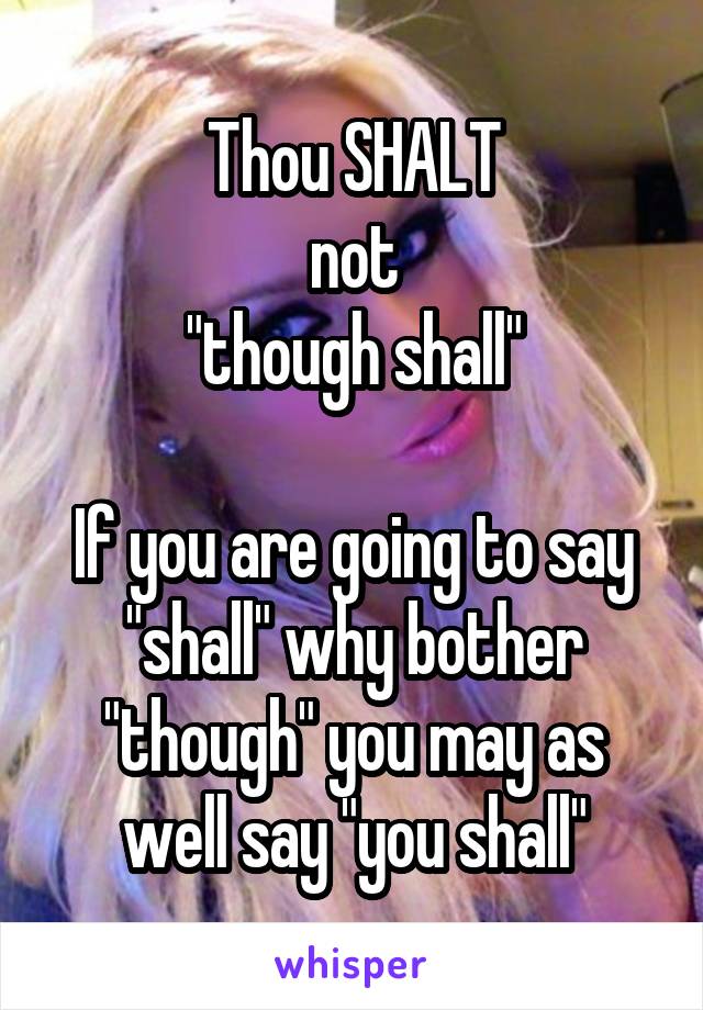 Thou SHALT
not
"though shall"

If you are going to say "shall" why bother "though" you may as well say "you shall"