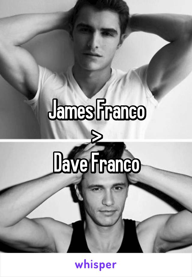 James Franco
>
Dave Franco