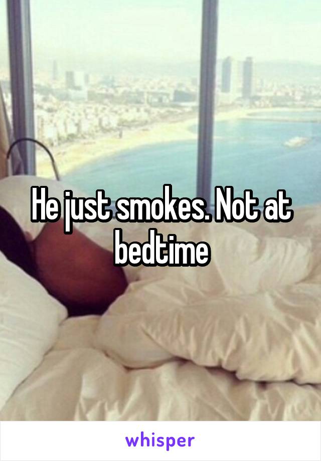 He just smokes. Not at bedtime