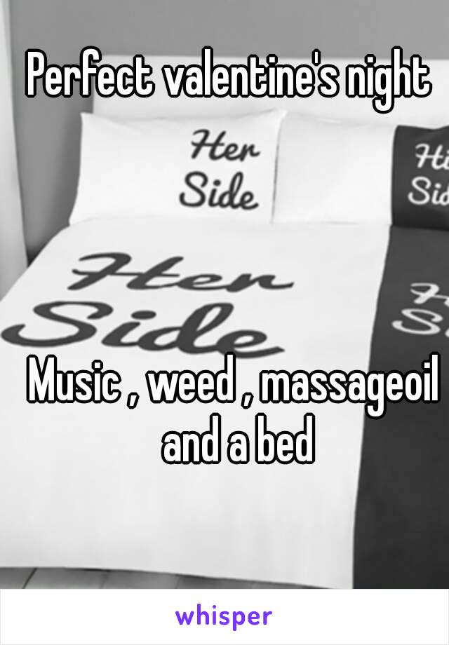 Perfect valentine's night 




Music , weed , massageoil and a bed