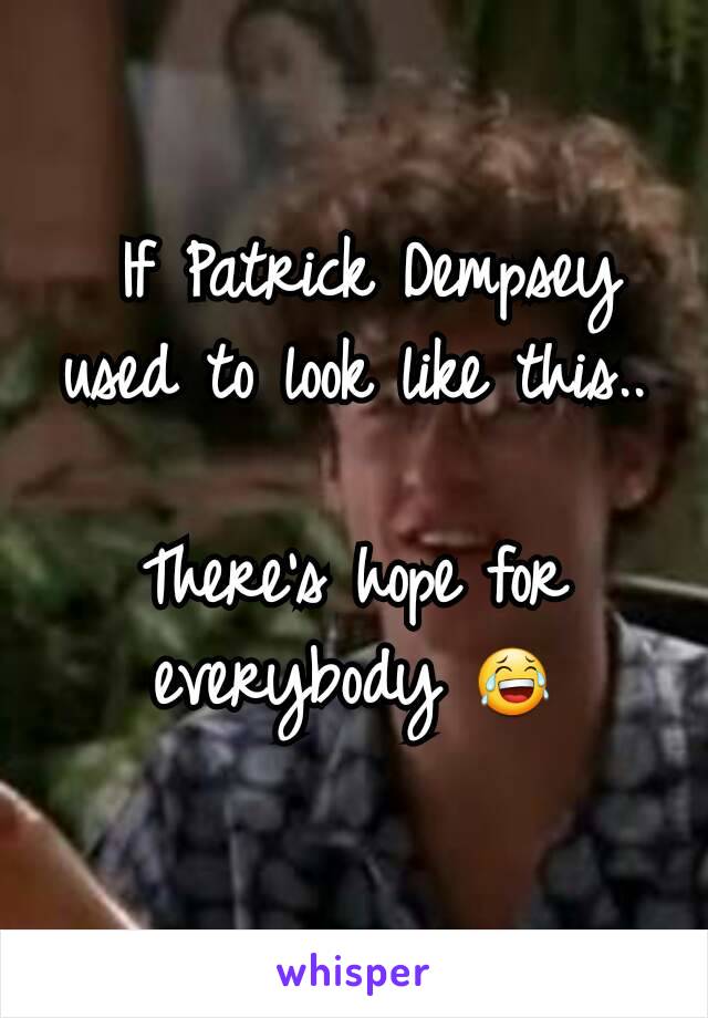  If Patrick Dempsey used to look like this..

There's hope for everybody 😂