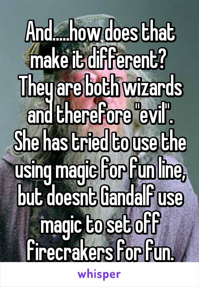 And.....how does that make it different? 
They are both wizards and therefore "evil". She has tried to use the using magic for fun line, but doesnt Gandalf use magic to set off firecrakers for fun.