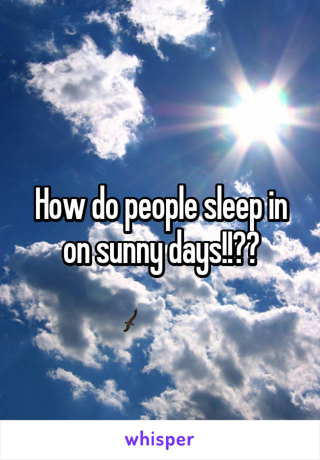 How do people sleep in on sunny days!!??