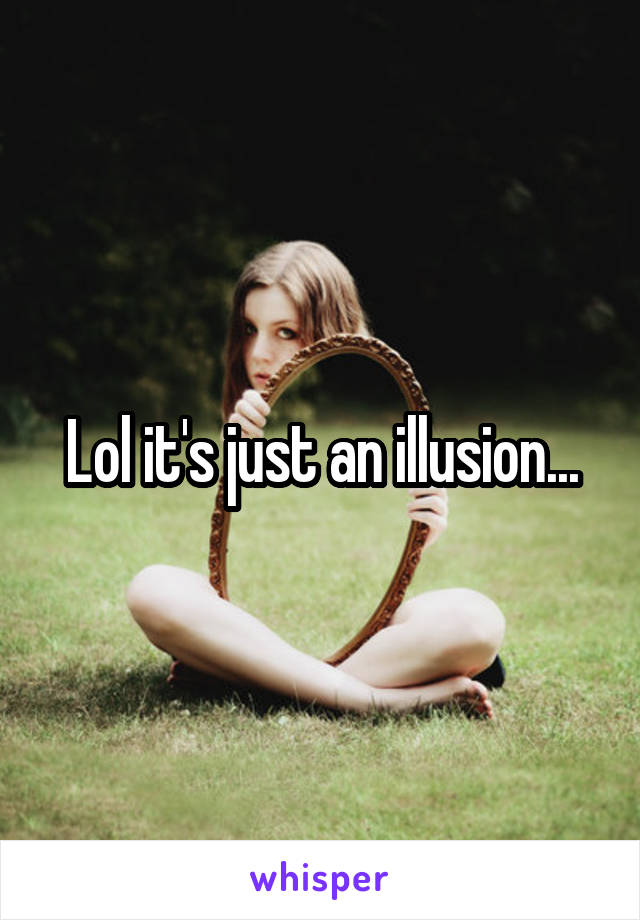 Lol it's just an illusion...
