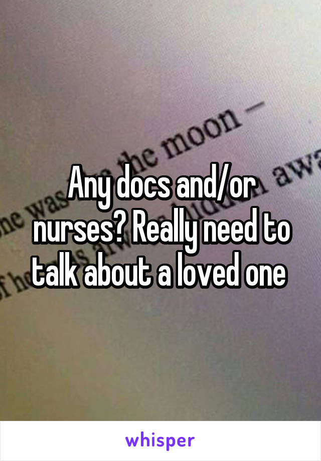 Any docs and/or nurses? Really need to talk about a loved one 