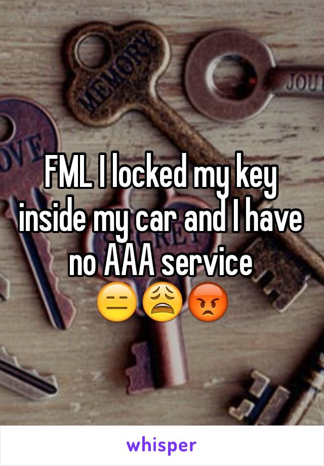 FML I locked my key inside my car and I have no AAA service 
😑😩😡